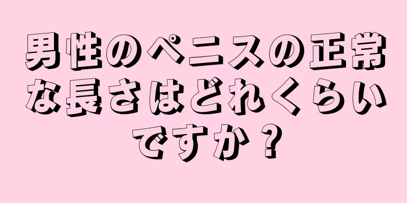 男性のペニスの正常な長さはどれくらいですか？