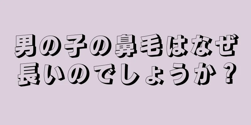 男の子の鼻毛はなぜ長いのでしょうか？
