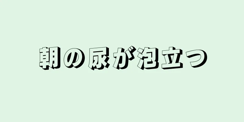 朝の尿が泡立つ