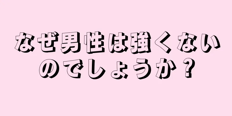 なぜ男性は強くないのでしょうか？