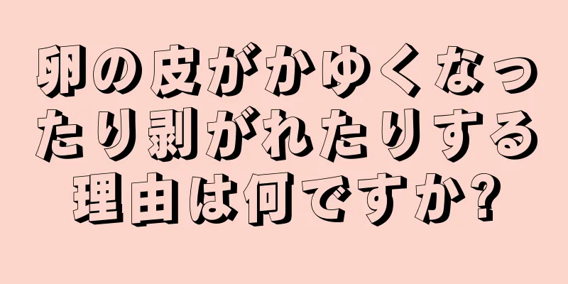 卵の皮がかゆくなったり剥がれたりする理由は何ですか?