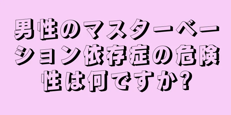 男性のマスターベーション依存症の危険性は何ですか?