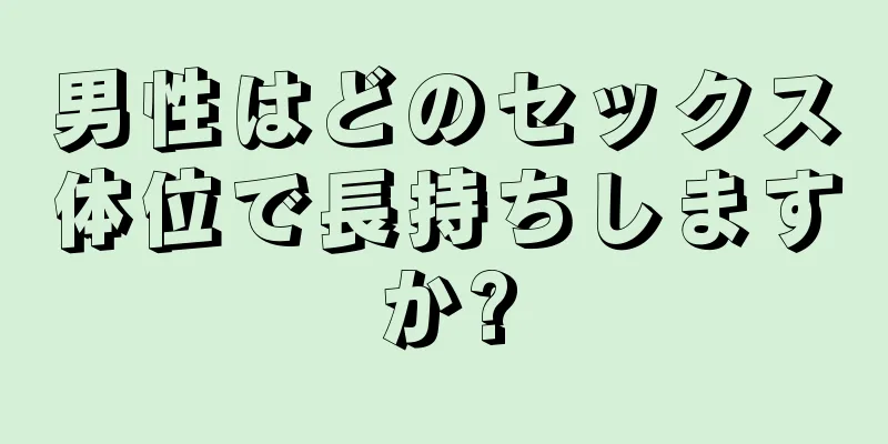男性はどのセックス体位で長持ちしますか?