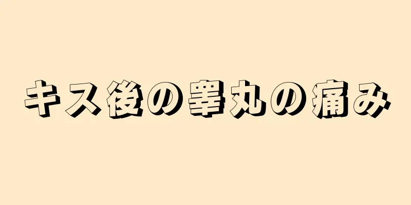 キス後の睾丸の痛み