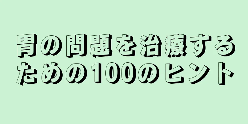 胃の問題を治療するための100のヒント