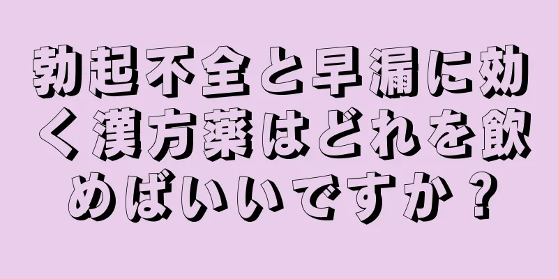 勃起不全と早漏に効く漢方薬はどれを飲めばいいですか？
