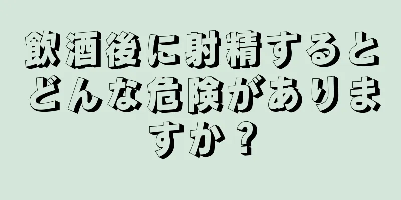 飲酒後に射精するとどんな危険がありますか？