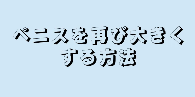 ペニスを再び大きくする方法
