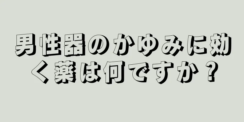 男性器のかゆみに効く薬は何ですか？