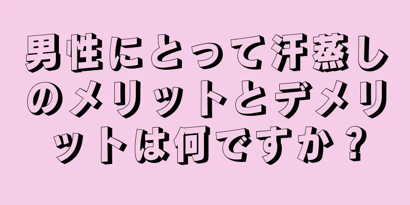 男性にとって汗蒸しのメリットとデメリットは何ですか？