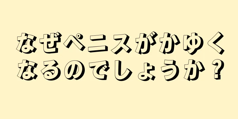 なぜペニスがかゆくなるのでしょうか？