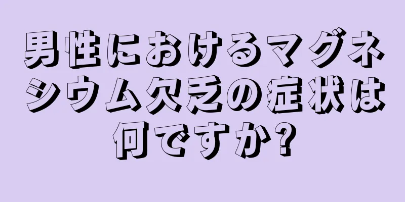 男性におけるマグネシウム欠乏の症状は何ですか?