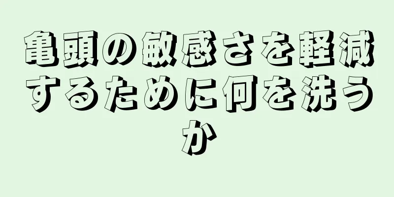 亀頭の敏感さを軽減するために何を洗うか