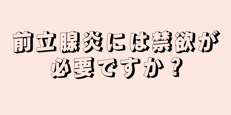 前立腺炎には禁欲が必要ですか？