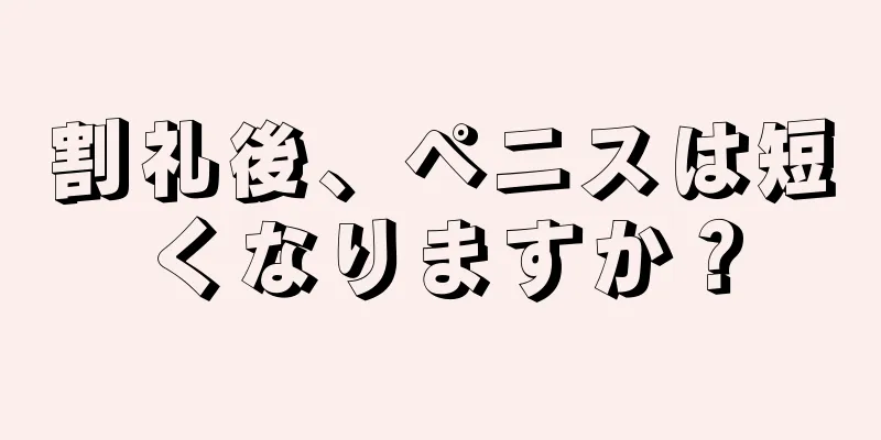 割礼後、ペニスは短くなりますか？