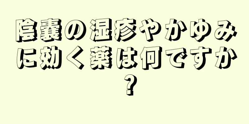 陰嚢の湿疹やかゆみに効く薬は何ですか？