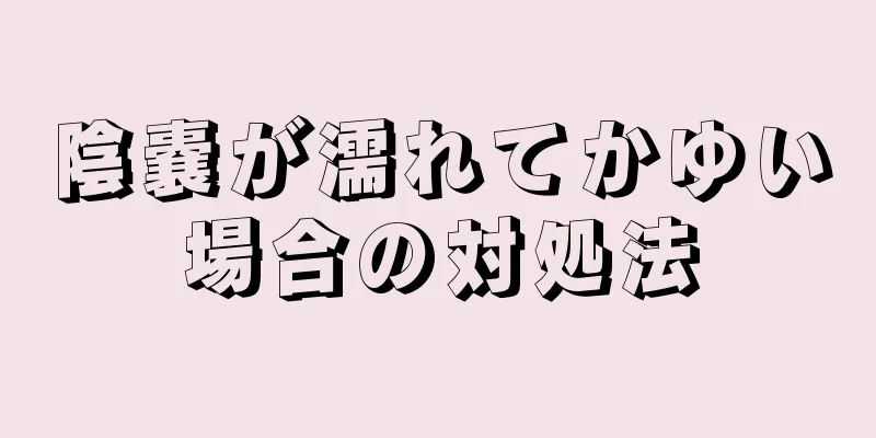 陰嚢が濡れてかゆい場合の対処法