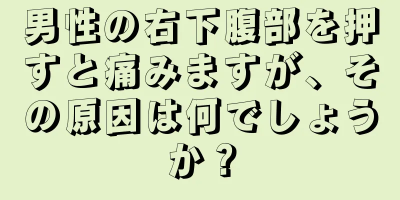 男性の右下腹部を押すと痛みますが、その原因は何でしょうか？