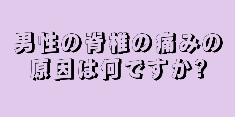 男性の脊椎の痛みの原因は何ですか?