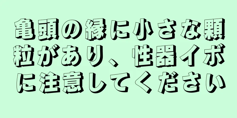 亀頭の縁に小さな顆粒があり、性器イボに注意してください