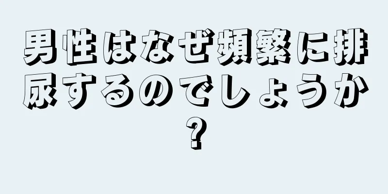 男性はなぜ頻繁に排尿するのでしょうか?