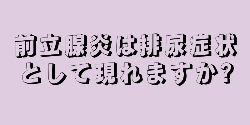前立腺炎は排尿症状として現れますか?