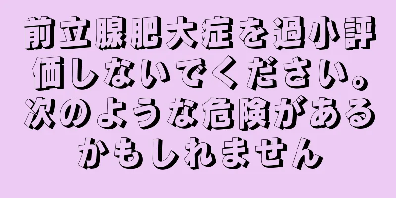 前立腺肥大症を過小評価しないでください。次のような危険があるかもしれません