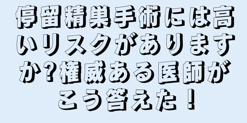 停留精巣手術には高いリスクがありますか?権威ある医師がこう答えた！