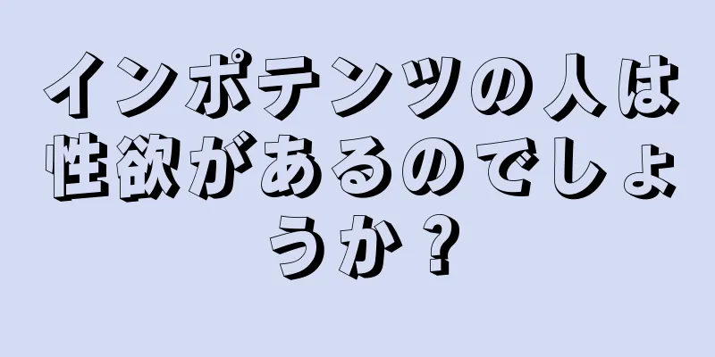 インポテンツの人は性欲があるのでしょうか？