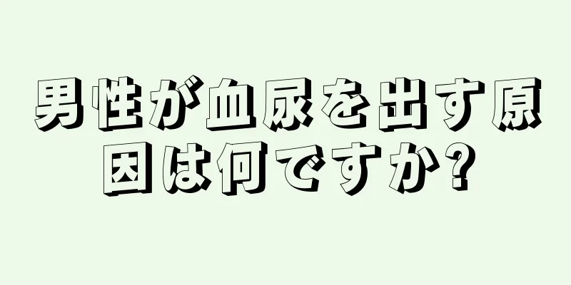 男性が血尿を出す原因は何ですか?