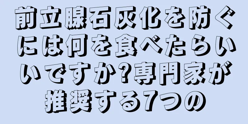前立腺石灰化を防ぐには何を食べたらいいですか?専門家が推奨する7つの