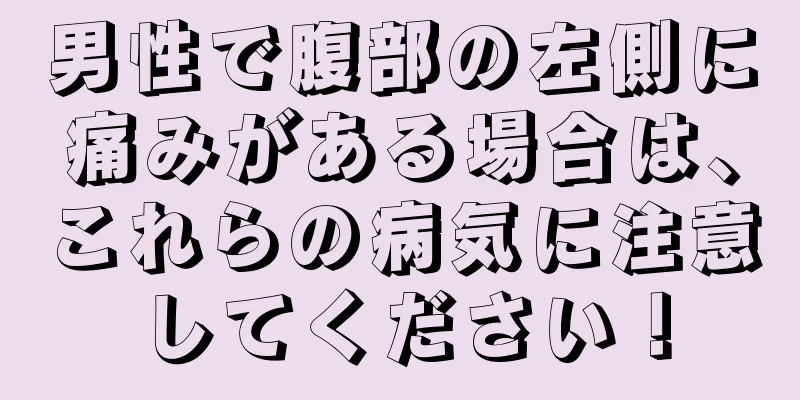 男性で腹部の左側に痛みがある場合は、これらの病気に注意してください！