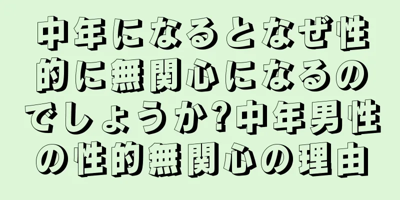 中年になるとなぜ性的に無関心になるのでしょうか?中年男性の性的無関心の理由