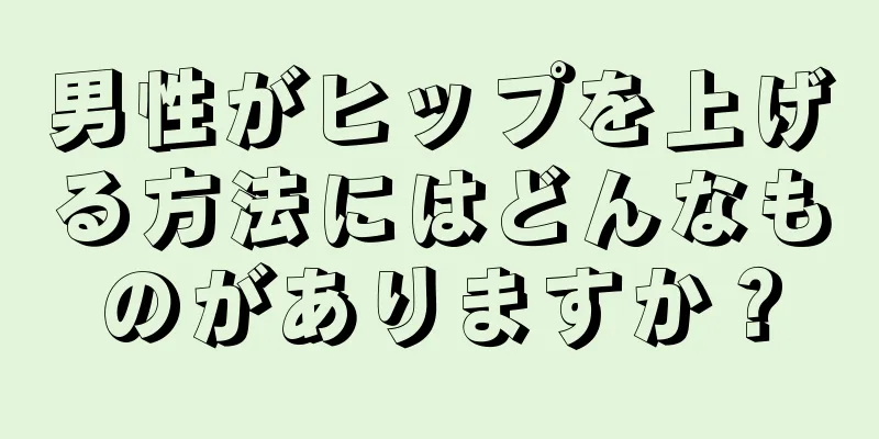 男性がヒップを上げる方法にはどんなものがありますか？
