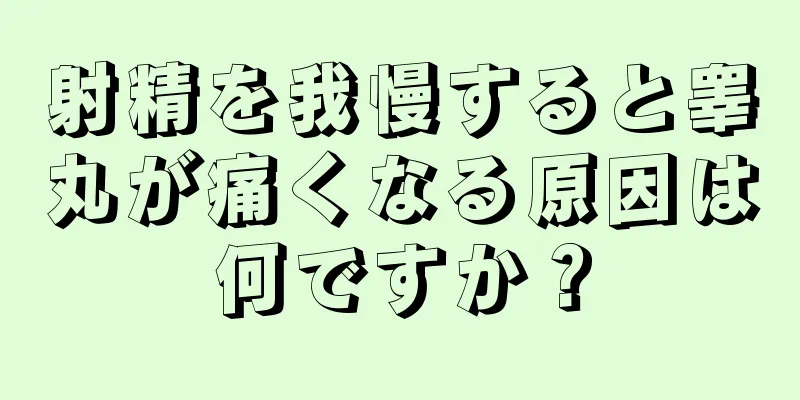射精を我慢すると睾丸が痛くなる原因は何ですか？