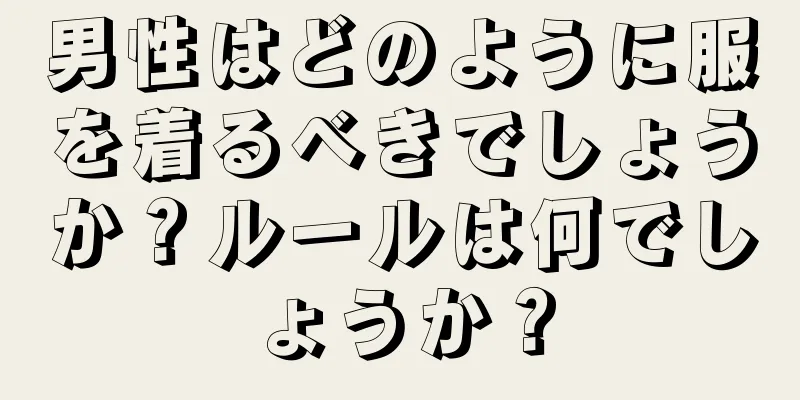 男性はどのように服を着るべきでしょうか？ルールは何でしょうか？