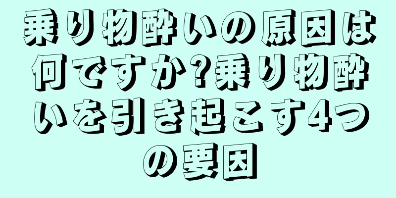 乗り物酔いの原因は何ですか?乗り物酔いを引き起こす4つの要因