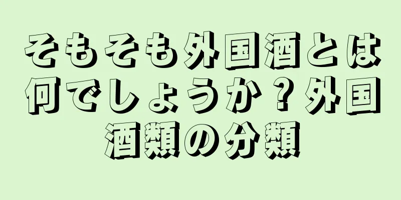 そもそも外国酒とは何でしょうか？外国酒類の分類