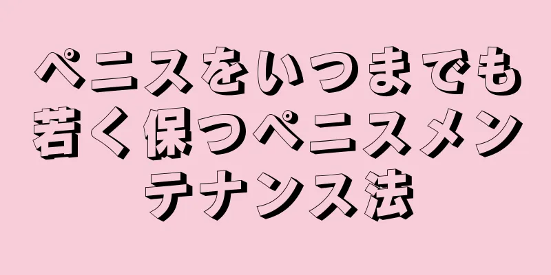 ペニスをいつまでも若く保つペニスメンテナンス法