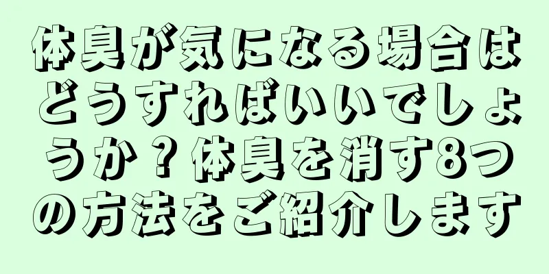 体臭が気になる場合はどうすればいいでしょうか？体臭を消す8つの方法をご紹介します