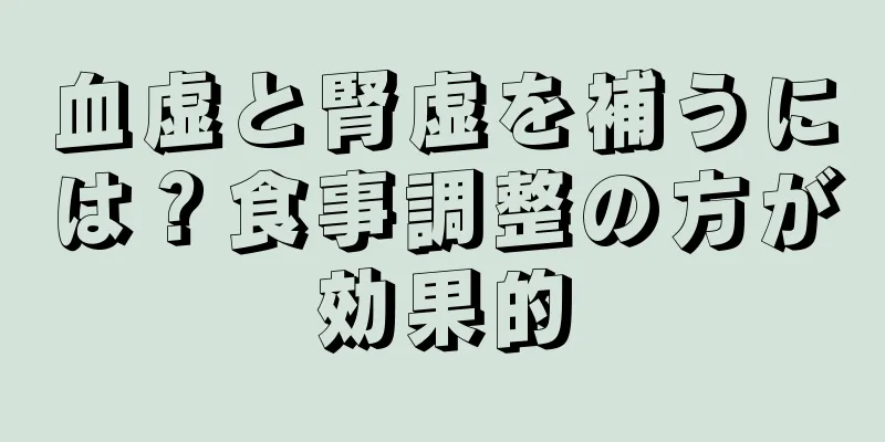 血虚と腎虚を補うには？食事調整の方が効果的