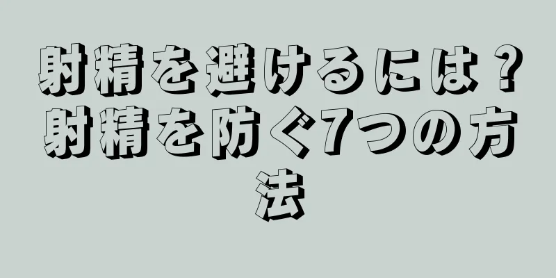 射精を避けるには？射精を防ぐ7つの方法