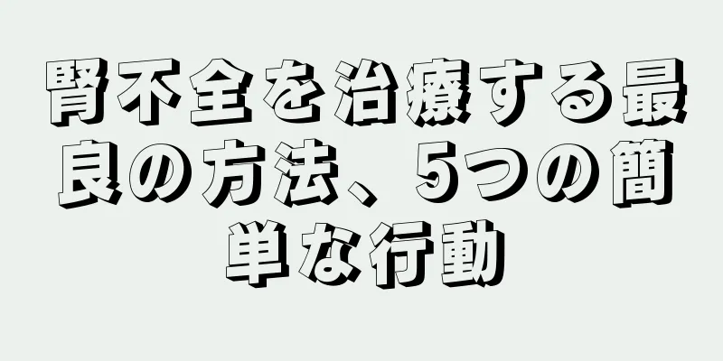 腎不全を治療する最良の方法、5つの簡単な行動