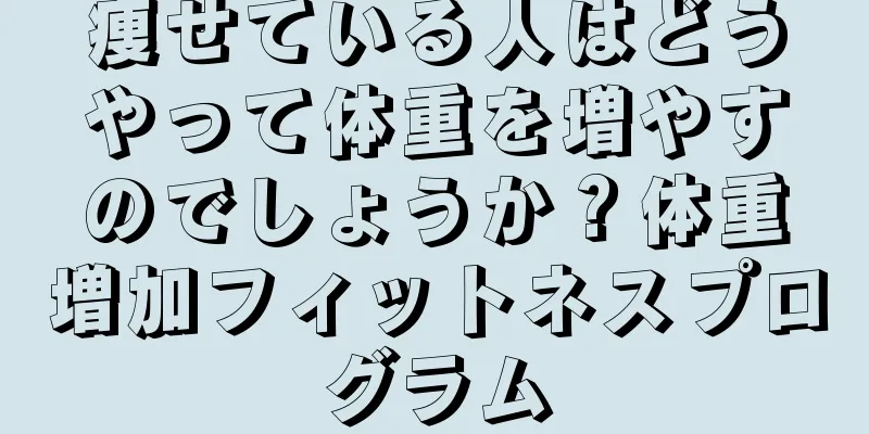 痩せている人はどうやって体重を増やすのでしょうか？体重増加フィットネスプログラム