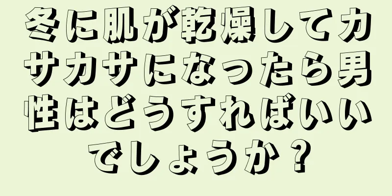 冬に肌が乾燥してカサカサになったら男性はどうすればいいでしょうか？