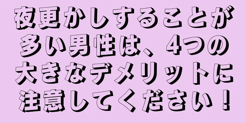 夜更かしすることが多い男性は、4つの大きなデメリットに注意してください！