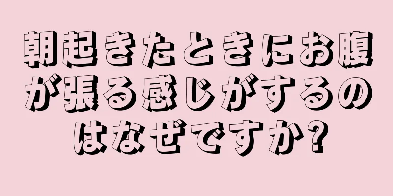 朝起きたときにお腹が張る感じがするのはなぜですか?