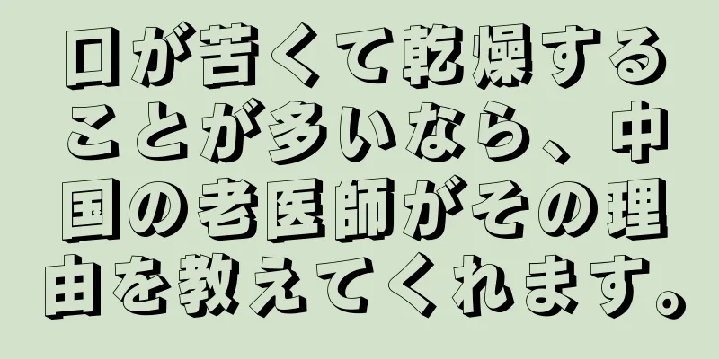 口が苦くて乾燥することが多いなら、中国の老医師がその理由を教えてくれます。