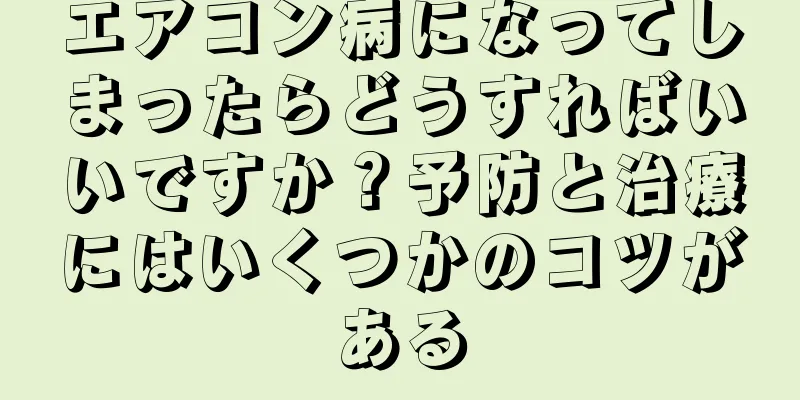 エアコン病になってしまったらどうすればいいですか？予防と治療にはいくつかのコツがある