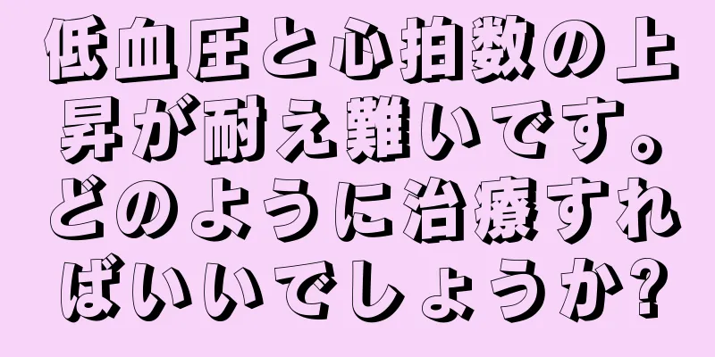 低血圧と心拍数の上昇が耐え難いです。どのように治療すればいいでしょうか?